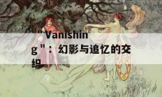  ＂Vanishing＂：幻影与追忆的交织