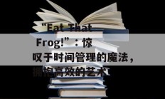  “Eat That Frog!”: 惊叹于时间管理的魔法，拥抱高效的艺术